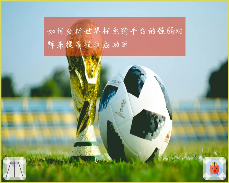 如何分析世界杯竞猜平台的强弱对阵来提高投注成功率