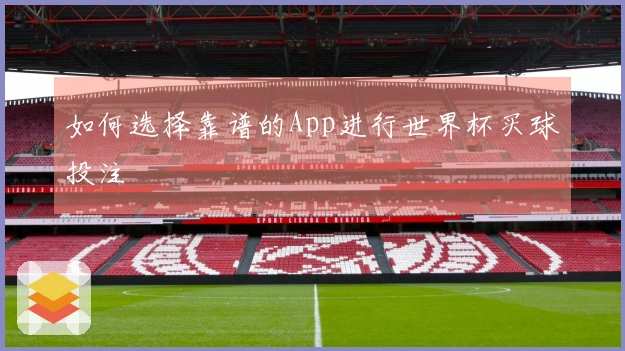 如何选择靠谱的App进行世界杯买球投注