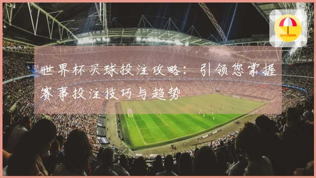 世界杯买球投注攻略：引领您掌握赛事投注技巧与趋势