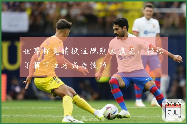世界杯竞猜投注规则大盘点，轻松了解下注方式与技巧
