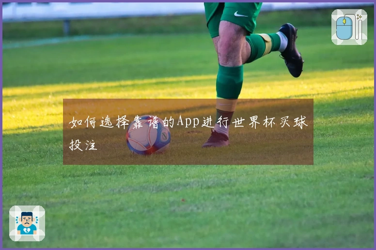 如何选择靠谱的App进行世界杯买球投注