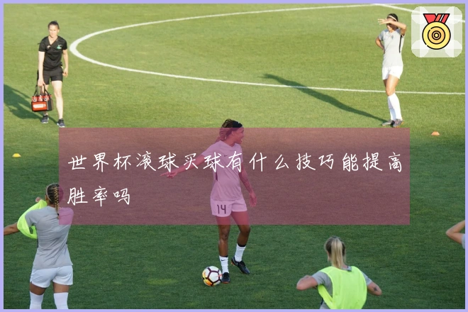 世界杯滚球买球有什么技巧能提高胜率吗