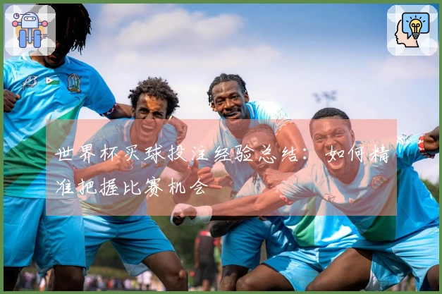 世界杯买球投注经验总结：如何精准把握比赛机会