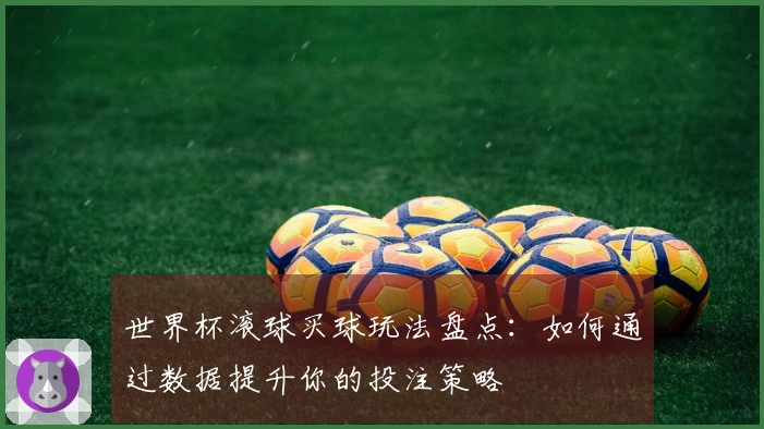 世界杯滚球买球玩法盘点:如何通过数据提升你的投注策略