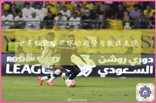 世界杯让球买球的趋势与数据表现分析