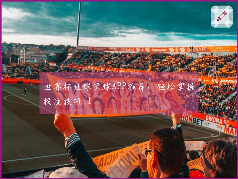 世界杯让球买球APP推荐，轻松掌握投注技巧_1