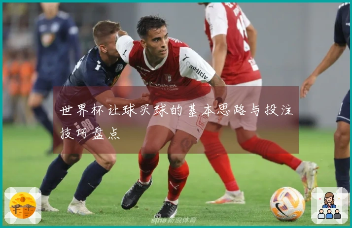 世界杯让球买球的基本思路与投注技巧盘点