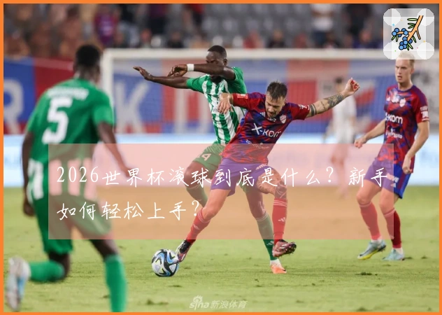 2026世界杯滚球到底是什么？新手如何轻松上手？