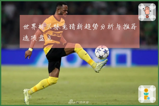 世界杯买球竞猜新趋势分析与推荐选项盘点