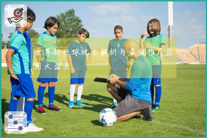世界杯让球玩法解析与最佳推荐应用大盘点