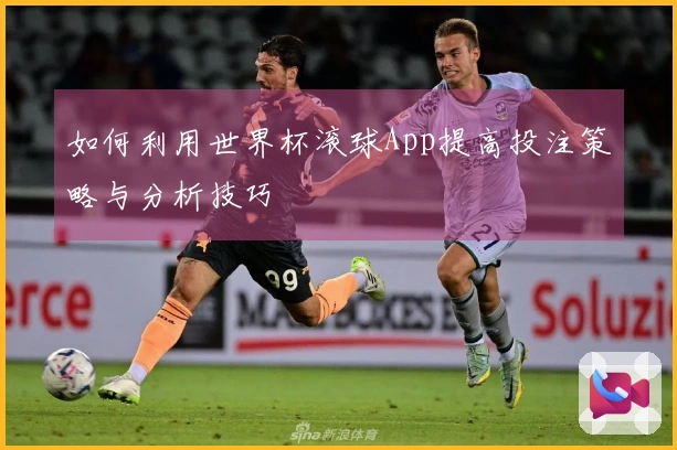 如何利用世界杯滚球App提高投注策略与分析技巧
