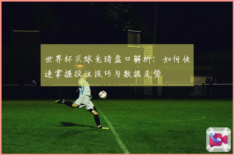 世界杯买球竞猜盘口解析：如何快速掌握投注技巧与数据走势