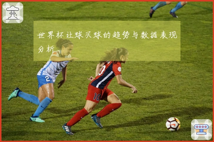 世界杯让球买球的趋势与数据表现分析