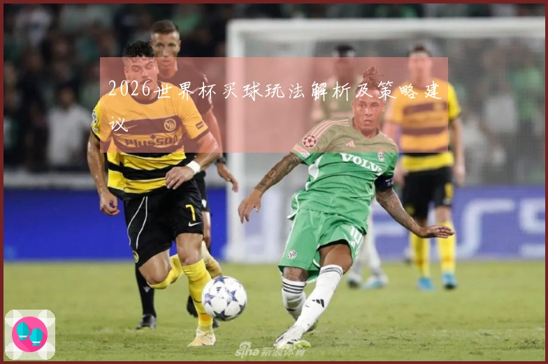 2026世界杯买球玩法解析及策略建议