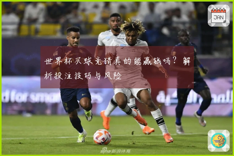世界杯买球竞猜真的能赢钱吗？解析投注技巧与风险