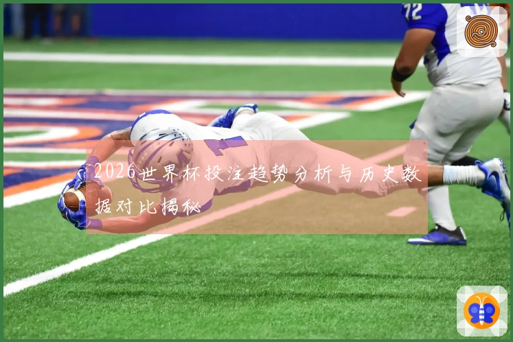 2026世界杯投注趋势分析与历史数据对比揭秘
