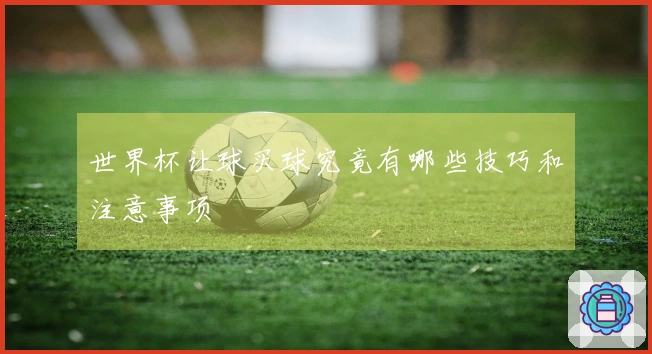 世界杯让球买球究竟有哪些技巧和注意事项