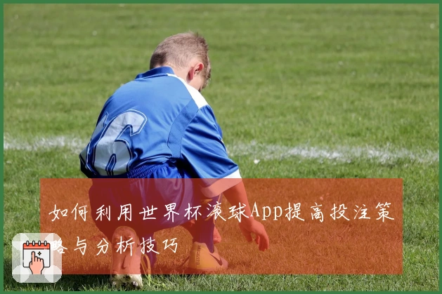 如何利用世界杯滚球App提高投注策略与分析技巧