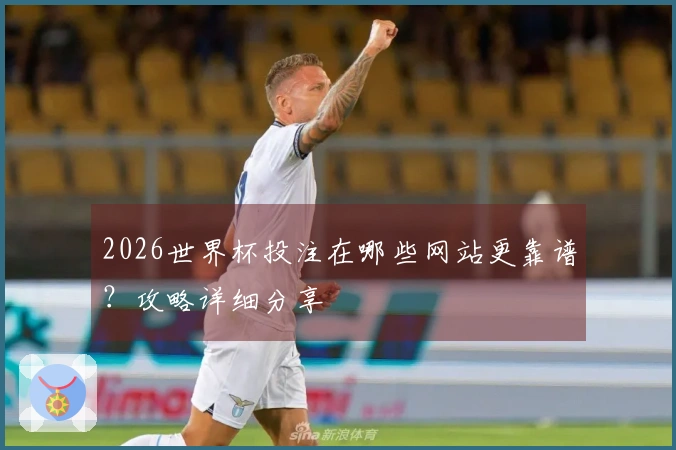 2026世界杯投注在哪些网站更靠谱？攻略详细分享