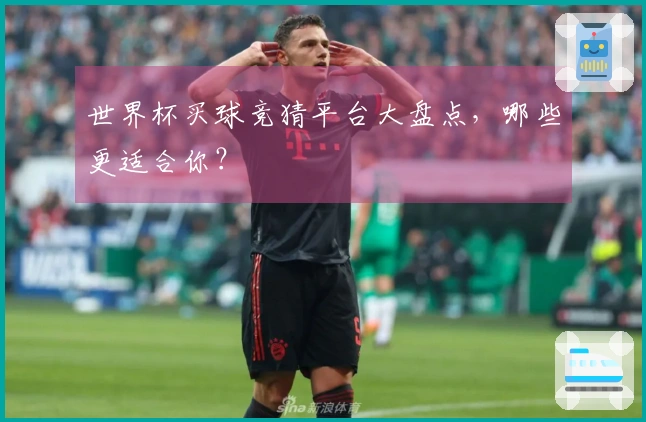 世界杯买球竞猜平台大盘点，哪些更适合你？