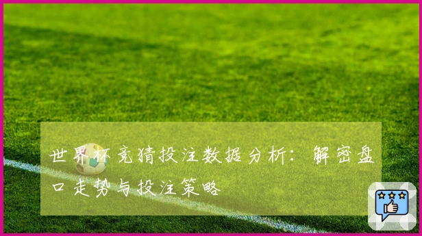 世界杯竞猜投注数据分析：解密盘口走势与投注策略