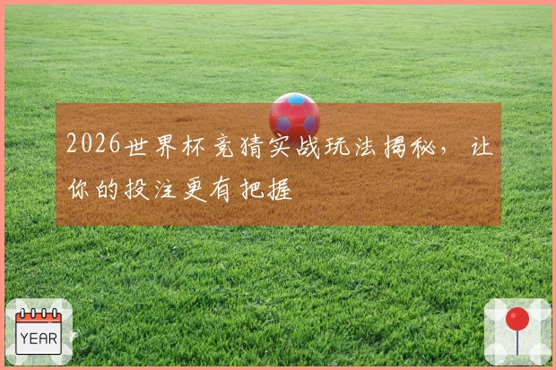 2026世界杯竞猜实战玩法揭秘，让你的投注更有把握